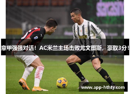 意甲强强对话！AC米兰主场击败尤文图斯，豪取3分！