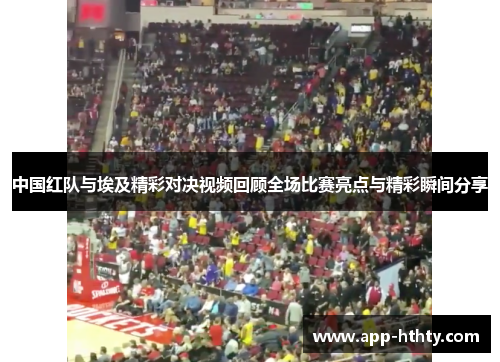 中国红队与埃及精彩对决视频回顾全场比赛亮点与精彩瞬间分享