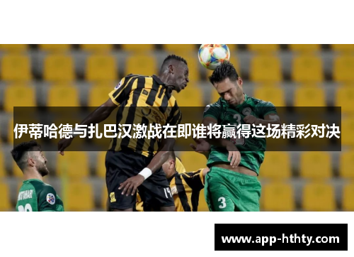 伊蒂哈德与扎巴汉激战在即谁将赢得这场精彩对决