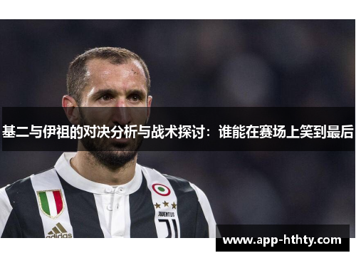 基二与伊祖的对决分析与战术探讨：谁能在赛场上笑到最后