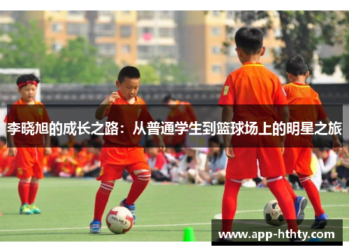 李晓旭的成长之路：从普通学生到篮球场上的明星之旅