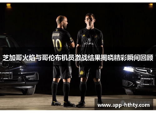 芝加哥火焰与哥伦布机员激战结果揭晓精彩瞬间回顾