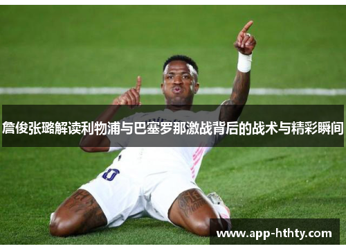 詹俊张璐解读利物浦与巴塞罗那激战背后的战术与精彩瞬间