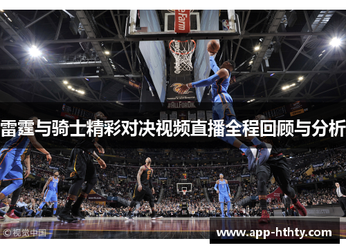 雷霆与骑士精彩对决视频直播全程回顾与分析