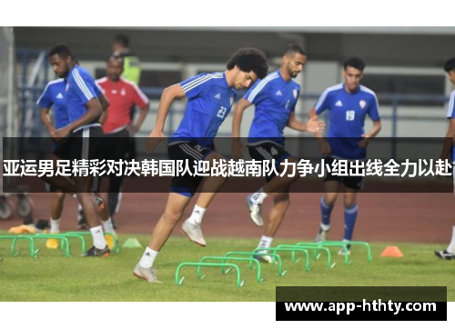亚运男足精彩对决韩国队迎战越南队力争小组出线全力以赴