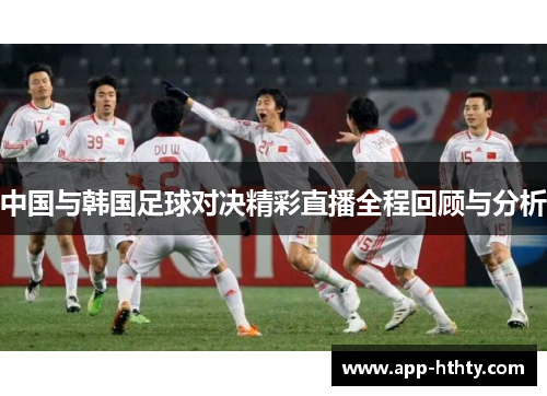 中国与韩国足球对决精彩直播全程回顾与分析