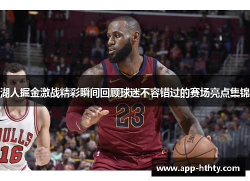 湖人掘金激战精彩瞬间回顾球迷不容错过的赛场亮点集锦